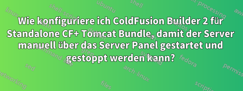 Wie konfiguriere ich ColdFusion Builder 2 für Standalone CF+ Tomcat Bundle, damit der Server manuell über das Server Panel gestartet und gestoppt werden kann?