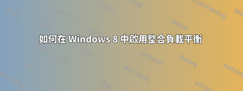 如何在 Windows 8 中啟用整合負載平衡