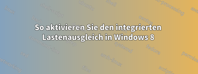 So aktivieren Sie den integrierten Lastenausgleich in Windows 8