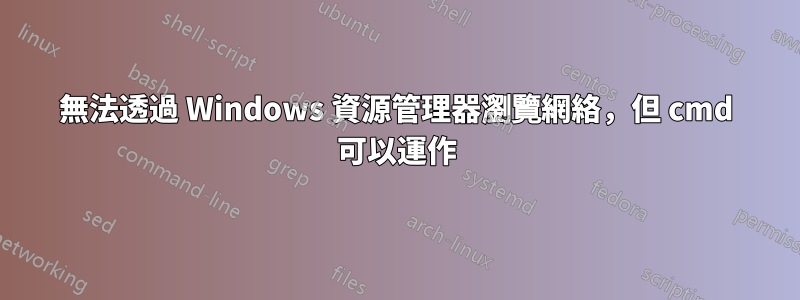 無法透過 Windows 資源管理器瀏覽網絡，但 cmd 可以運作