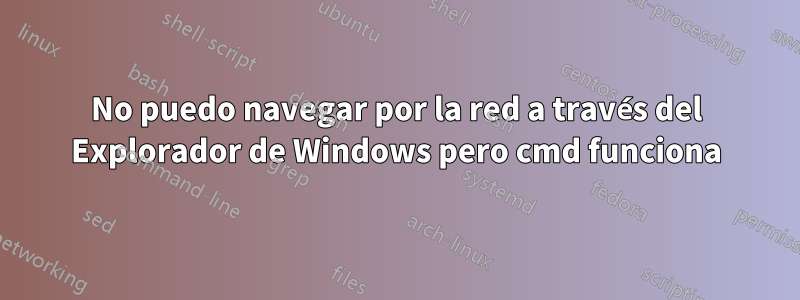 No puedo navegar por la red a través del Explorador de Windows pero cmd funciona