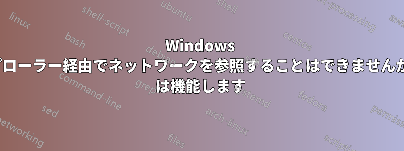 Windows エクスプローラー経由でネットワークを参照することはできませんが、cmd は機能します