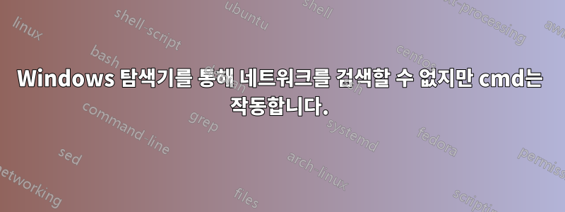 Windows 탐색기를 통해 네트워크를 검색할 수 없지만 cmd는 작동합니다.