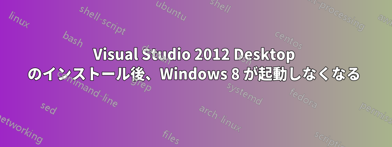 Visual Studio 2012 Desktop のインストール後、Windows 8 が起動しなくなる