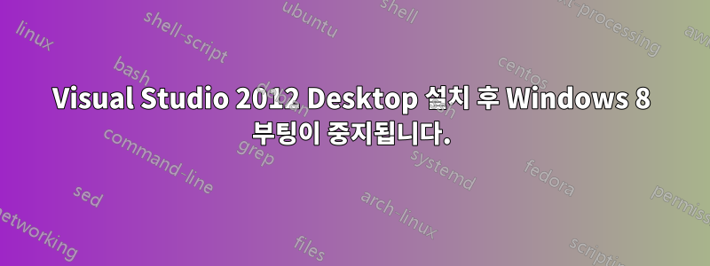 Visual Studio 2012 Desktop 설치 후 Windows 8 부팅이 중지됩니다.