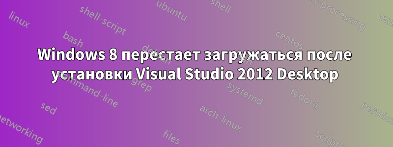 Windows 8 перестает загружаться после установки Visual Studio 2012 Desktop