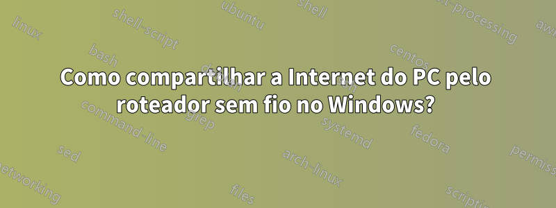 Como compartilhar a Internet do PC pelo roteador sem fio no Windows?