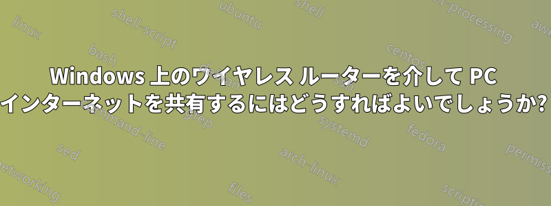 Windows 上のワイヤレス ルーターを介して PC インターネットを共有するにはどうすればよいでしょうか?