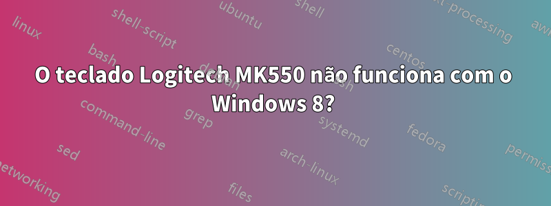 O teclado Logitech MK550 não funciona com o Windows 8?