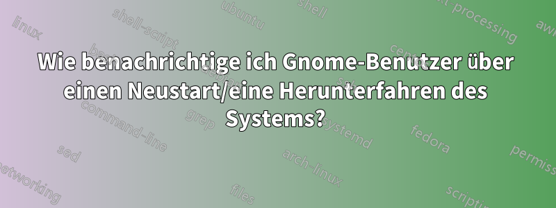 Wie benachrichtige ich Gnome-Benutzer über einen Neustart/eine Herunterfahren des Systems?