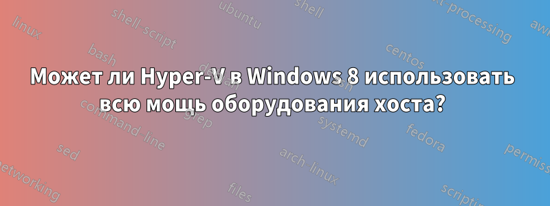 Может ли Hyper-V в Windows 8 использовать всю мощь оборудования хоста?