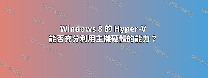 Windows 8 的 Hyper-V 能否充分利用主機硬體的能力？