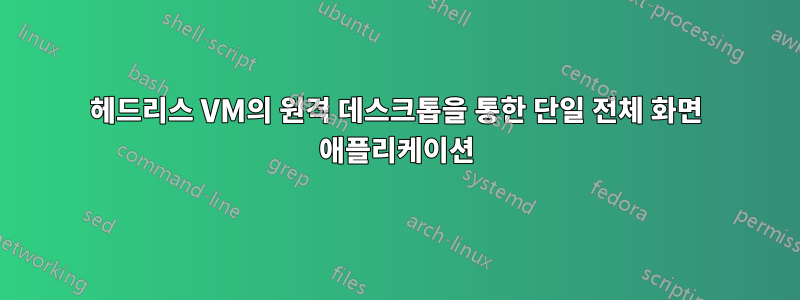 헤드리스 VM의 원격 데스크톱을 통한 단일 전체 화면 애플리케이션