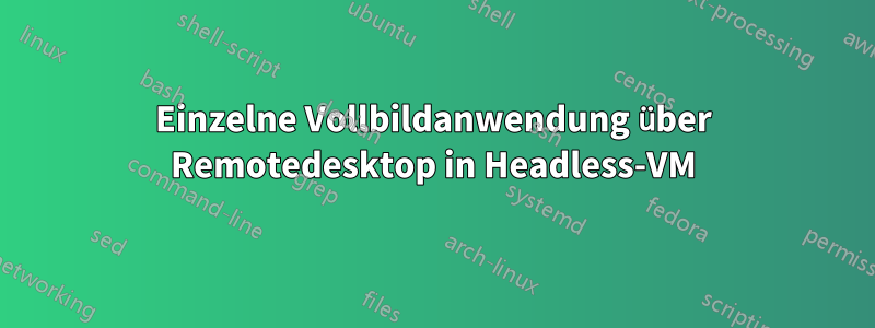 Einzelne Vollbildanwendung über Remotedesktop in Headless-VM