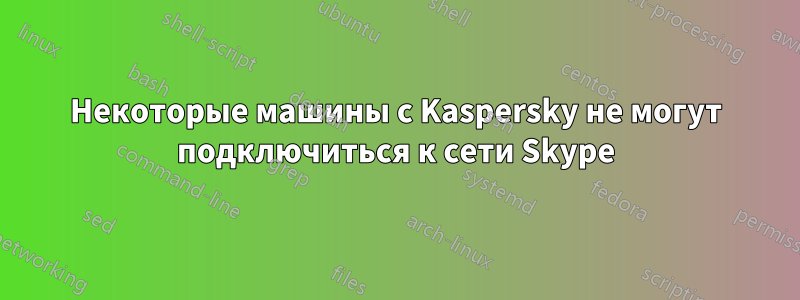 Некоторые машины с Kaspersky не могут подключиться к сети Skype