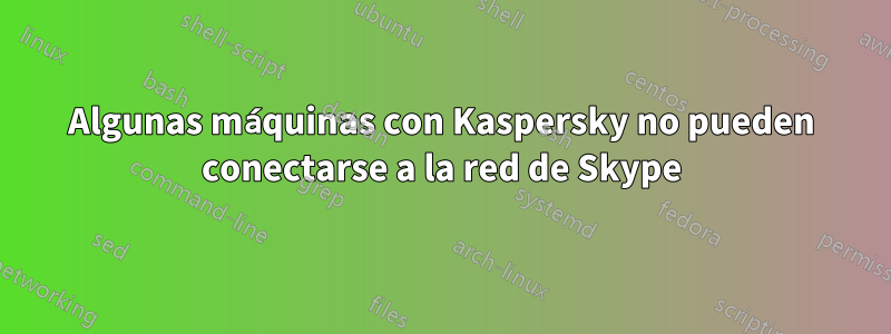 Algunas máquinas con Kaspersky no pueden conectarse a la red de Skype