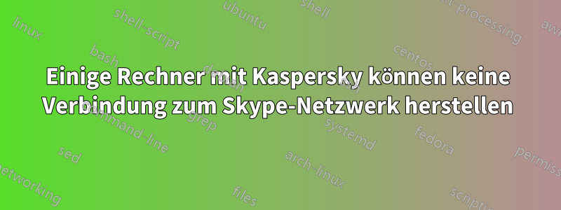 Einige Rechner mit Kaspersky können keine Verbindung zum Skype-Netzwerk herstellen