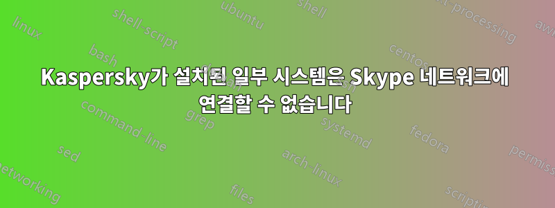 Kaspersky가 설치된 일부 시스템은 Skype 네트워크에 연결할 수 없습니다