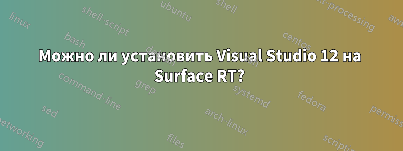 Можно ли установить Visual Studio 12 на Surface RT?