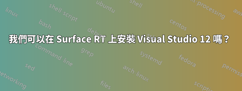 我們可以在 Surface RT 上安裝 Visual Studio 12 嗎？