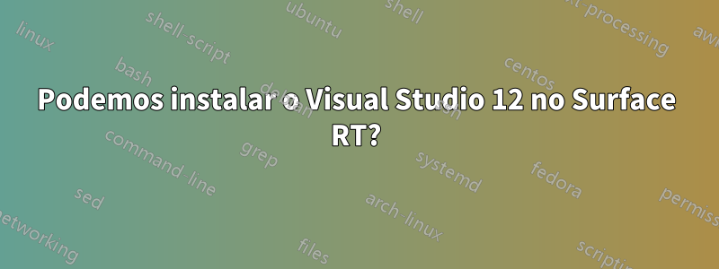 Podemos instalar o Visual Studio 12 no Surface RT?