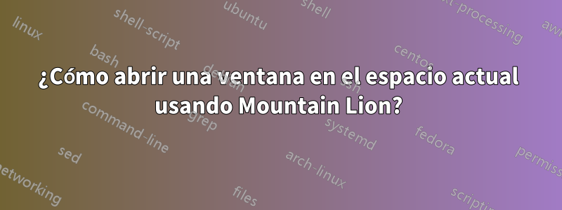 ¿Cómo abrir una ventana en el espacio actual usando Mountain Lion?