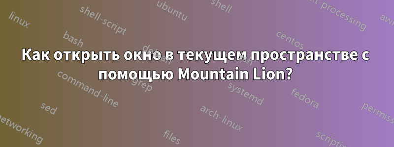 Как открыть окно в текущем пространстве с помощью Mountain Lion?