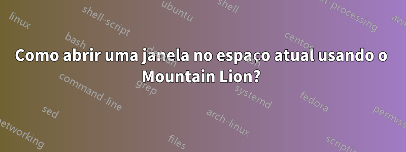 Como abrir uma janela no espaço atual usando o Mountain Lion?