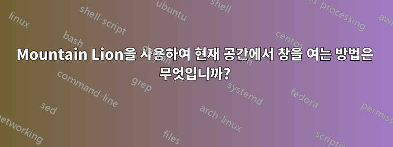 Mountain Lion을 사용하여 현재 공간에서 창을 여는 방법은 무엇입니까?