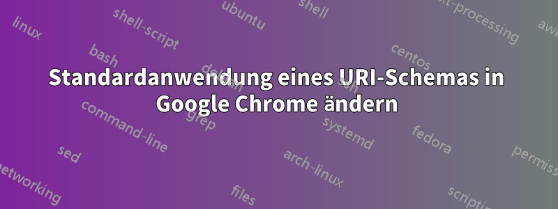 Standardanwendung eines URI-Schemas in Google Chrome ändern