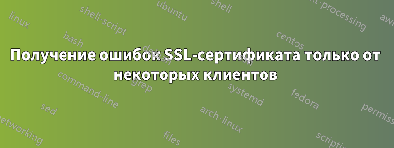 Получение ошибок SSL-сертификата только от некоторых клиентов