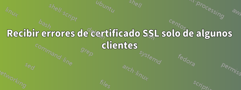 Recibir errores de certificado SSL solo de algunos clientes