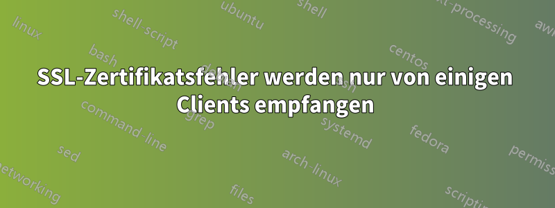 SSL-Zertifikatsfehler werden nur von einigen Clients empfangen