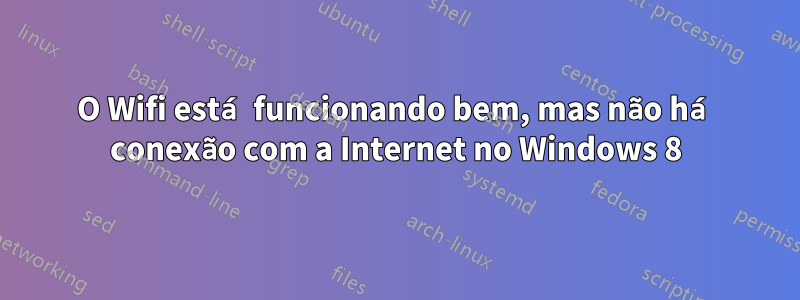 O Wifi está funcionando bem, mas não há conexão com a Internet no Windows 8