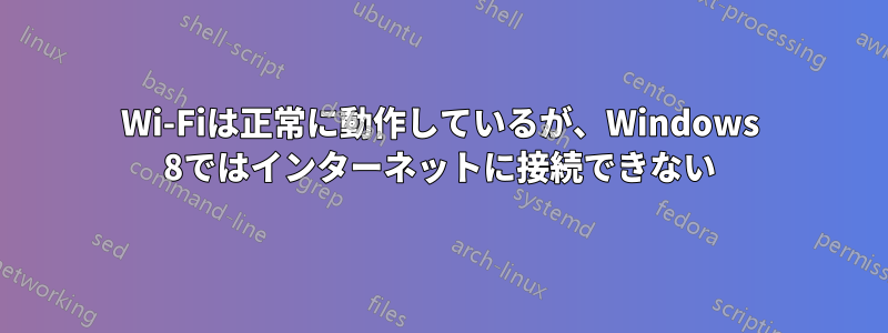 Wi-Fiは正常に動作しているが、Windows 8ではインターネットに接続できない