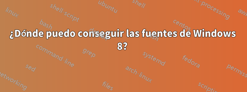 ¿Dónde puedo conseguir las fuentes de Windows 8?