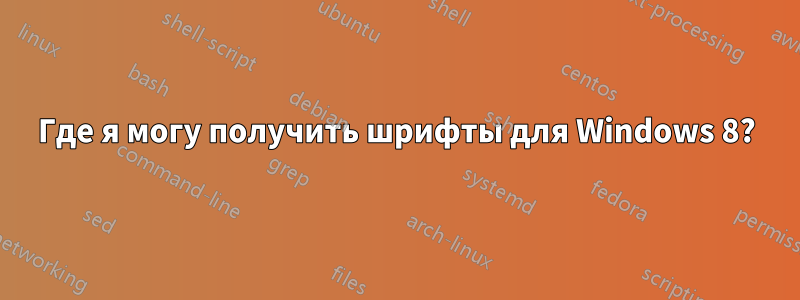 Где я могу получить шрифты для Windows 8?