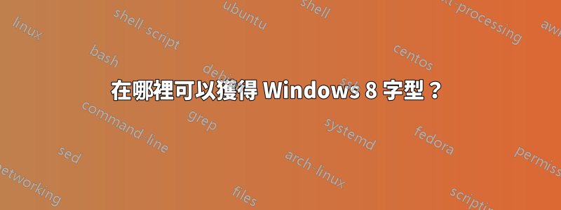 在哪裡可以獲得 Windows 8 字型？