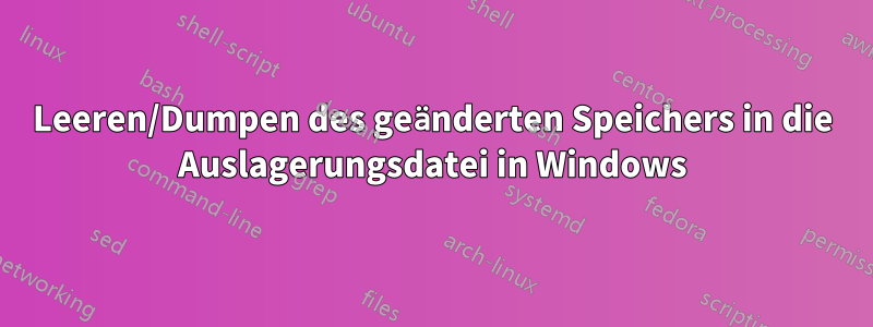 Leeren/Dumpen des geänderten Speichers in die Auslagerungsdatei in Windows