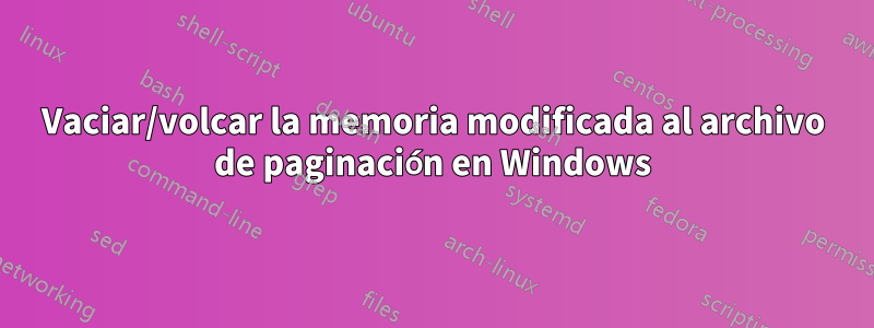 Vaciar/volcar la memoria modificada al archivo de paginación en Windows