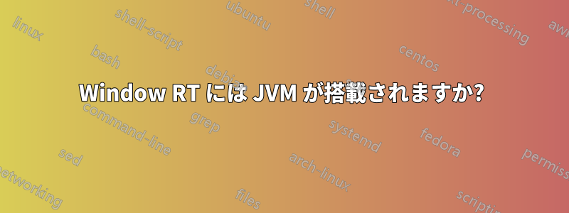 Window RT には JVM が搭載されますか?