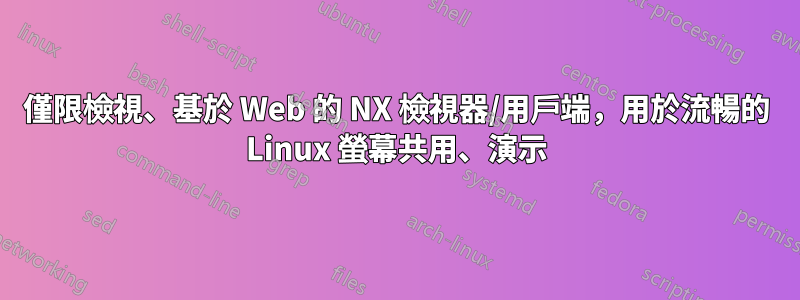 僅限檢視、基於 Web 的 NX 檢視器/用戶端，用於流暢的 Linux 螢幕共用、演示