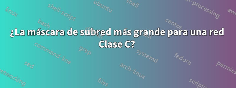 ¿La máscara de subred más grande para una red Clase C?