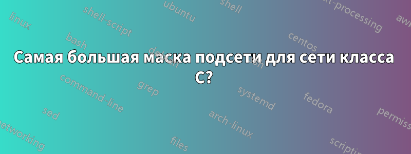 Самая большая маска подсети для сети класса C?