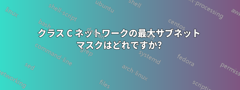 クラス C ネットワークの最大サブネット マスクはどれですか?