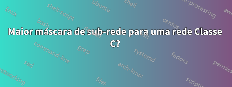 Maior máscara de sub-rede para uma rede Classe C?