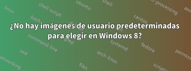 ¿No hay imágenes de usuario predeterminadas para elegir en Windows 8?