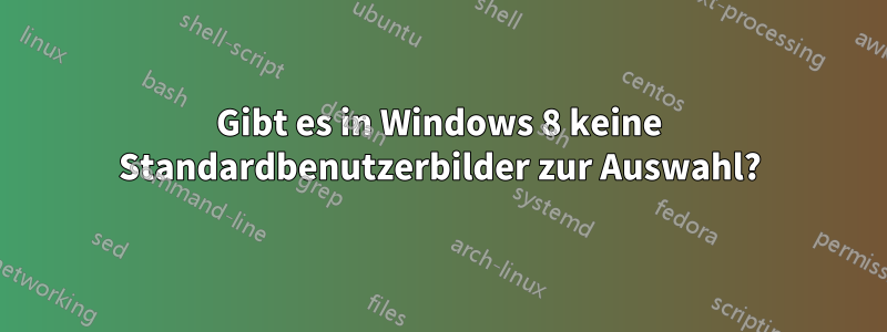 Gibt es in Windows 8 keine Standardbenutzerbilder zur Auswahl?