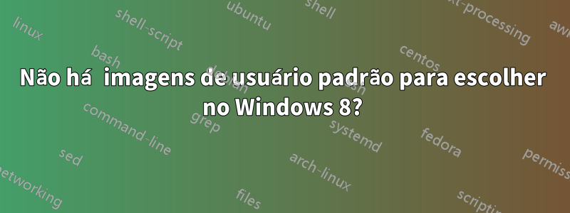 Não há imagens de usuário padrão para escolher no Windows 8?