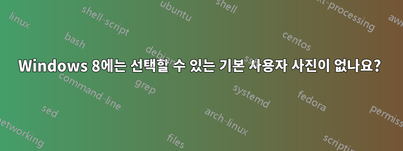 Windows 8에는 선택할 수 있는 기본 사용자 사진이 없나요?